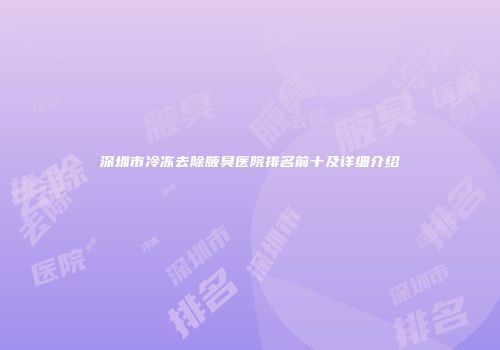 深圳市冷冻去除腋臭医院排名前十及详细介绍