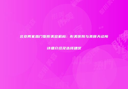 北京两家热门整形美容机构：彤美医院与美颐天诊所详细介绍及选择建议