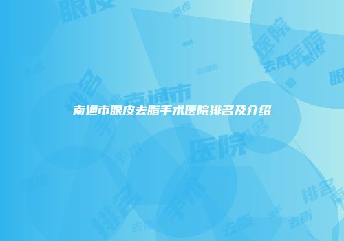 南通市眼皮去脂手术医院排名及介绍