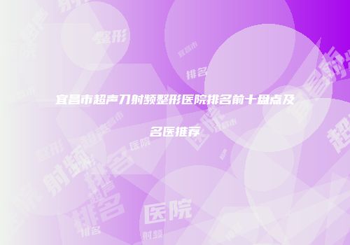 宜昌市超声刀射频整形医院排名前十盘点及名医推荐