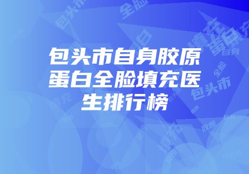 包头市自身胶原蛋白全脸填充医生排行榜