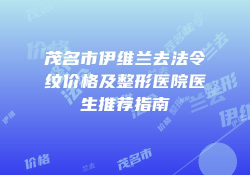 茂名市伊维兰去法令纹价格及整形医院医生推荐指南