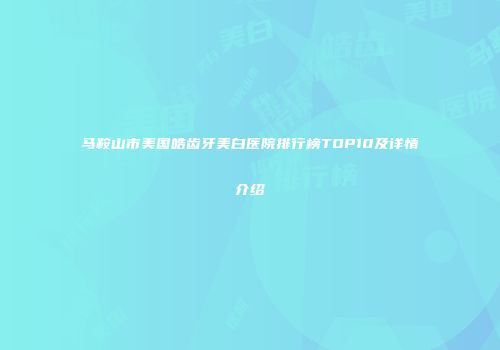 马鞍山市美国皓齿牙美白医院排行榜TOP10及详情介绍