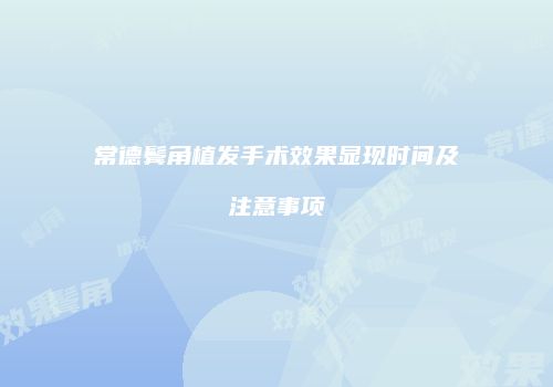 常德鬓角植发手术效果显现时间及注意事项