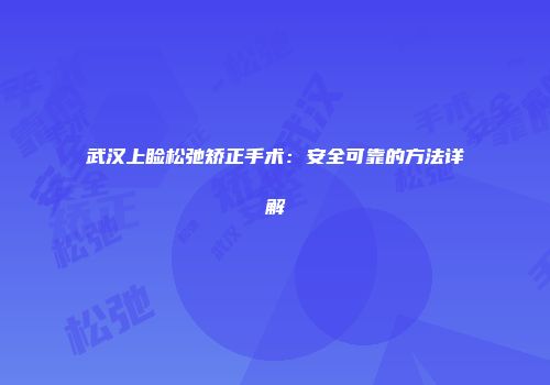 武汉上睑松弛矫正手术：安全可靠的方法详解