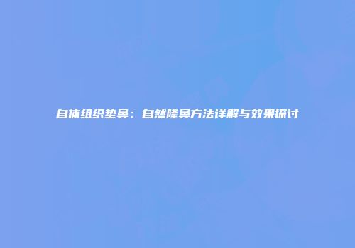 自体组织垫鼻：自然隆鼻方法详解与效果探讨