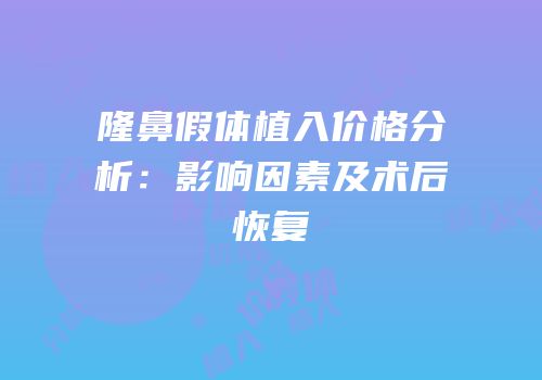 隆鼻假体植入价格分析：影响因素及术后恢复