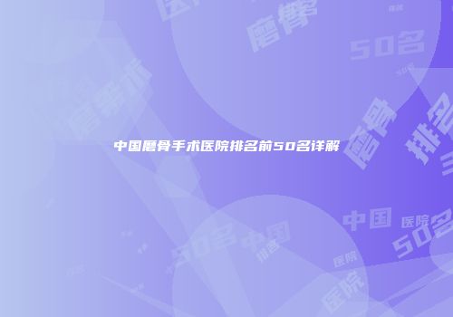 中国磨骨手术医院排名前50名详解