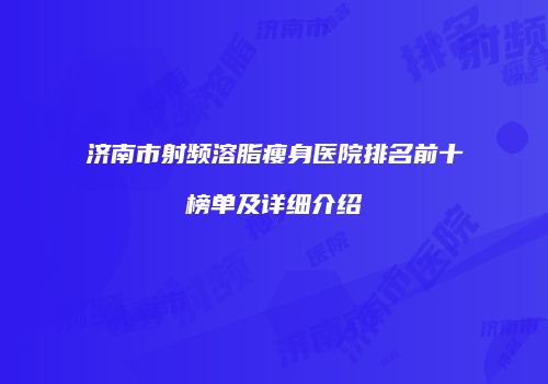 济南市射频溶脂瘦身医院排名前十榜单及详细介绍