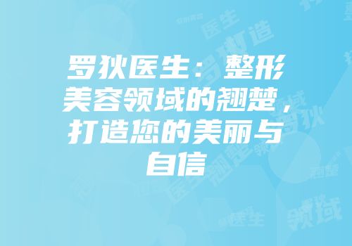 罗狄医生：整形美容领域的翘楚，打造您的美丽与自信
