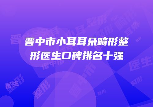 晋中市小耳耳朵畸形整形医生口碑排名十强