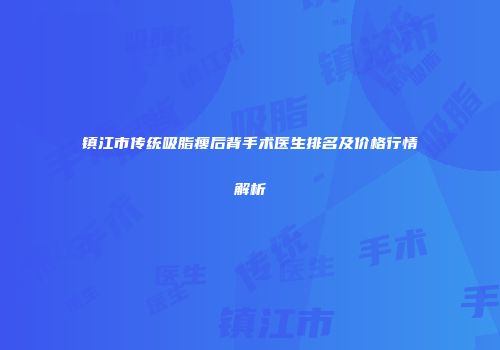 镇江市传统吸脂瘦后背手术医生排名及价格行情解析