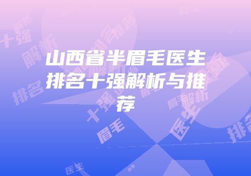 山西省半眉毛医生排名十强解析与推荐