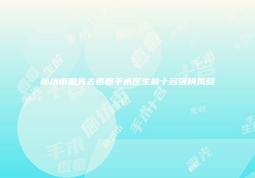 廊坊市激光去痘痘手术医生前十名强榜揭晓