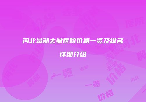 河北鼻部去皱医院价格一览及排名详细介绍