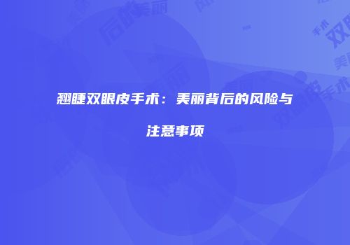 翘睫双眼皮手术：美丽背后的风险与注意事项