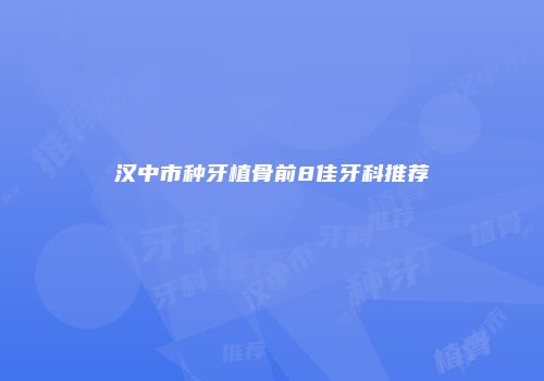 汉中市种牙植骨前8佳牙科推荐