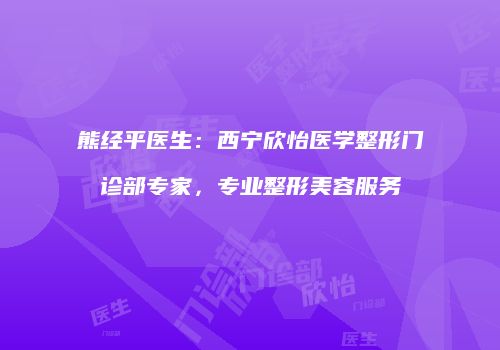 熊经平医生：西宁欣怡医学整形门诊部专家，专业整形美容服务