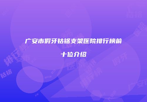 广安市假牙钴铬支架医院排行榜前十位介绍