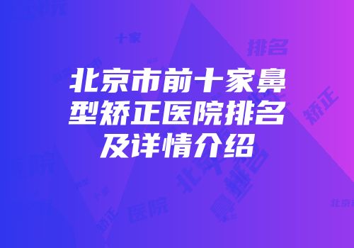 北京市前十家鼻型矫正医院排名及详情介绍