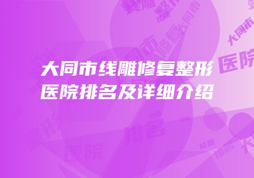 大同市线雕修复整形医院排名及详细介绍