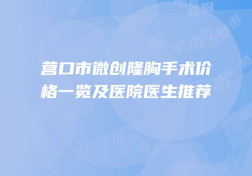 营口市微创隆胸手术价格一览及医院医生推荐
