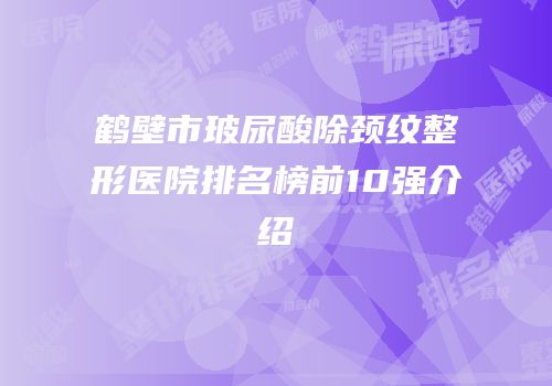 鹤壁市玻尿酸除颈纹整形医院排名榜前10强介绍