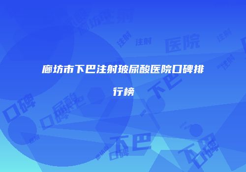 廊坊市下巴注射玻尿酸医院口碑排行榜