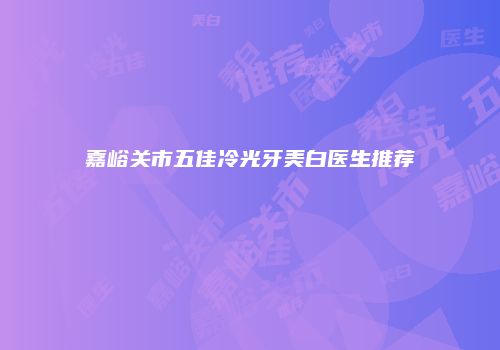 嘉峪关市五佳冷光牙美白医生推荐