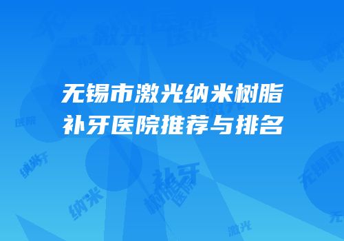 无锡市激光纳米树脂补牙医院推荐与排名