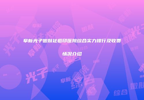 阜新光子嫩肤祛痘印医院综合实力排行及收费情况介绍