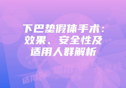 下巴垫假体手术：效果、安全性及适用人群解析