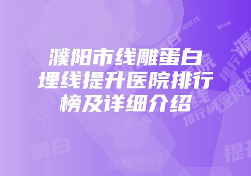 濮阳市线雕蛋白埋线提升医院排行榜及详细介绍
