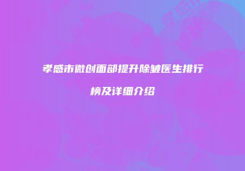 孝感市微创面部提升除皱医生排行榜及详细介绍