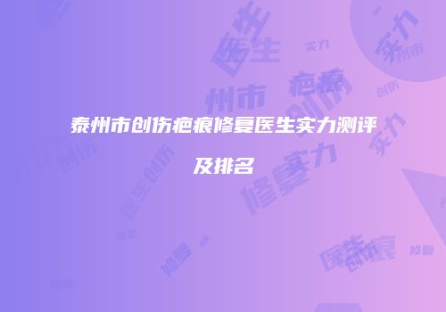泰州市创伤疤痕修复医生实力测评及排名