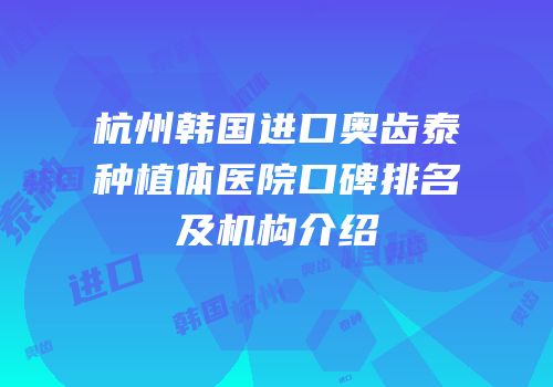 杭州韩国进口奥齿泰种植体医院口碑排名及机构介绍
