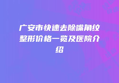 广安市快速去除嘴角纹整形价格一览及医院介绍