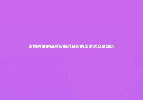 景德镇疤痕体质纹眉价格影响因素及安全建议
