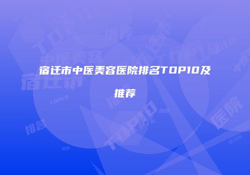 宿迁市中医美容医院排名TOP10及推荐