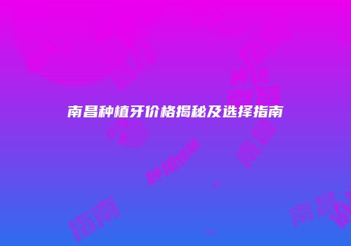 南昌种植牙价格揭秘及选择指南