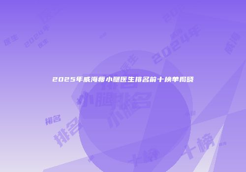 2025年威海瘦小腿医生排名前十榜单揭晓