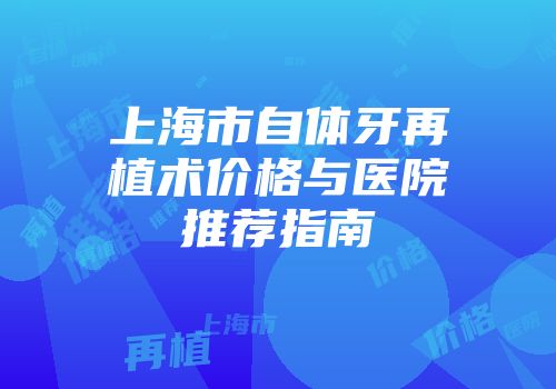 上海市自体牙再植术价格与医院推荐指南