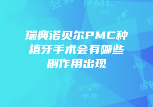 瑞典诺贝尔PMC种植牙手术会有哪些副作用出现