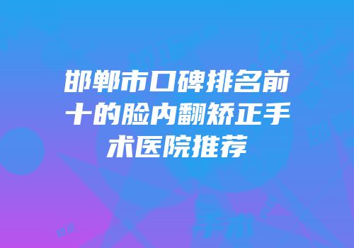 邯郸市口碑排名前十的脸内翻矫正手术医院推荐