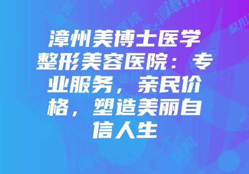 漳州美博士医学整形美容医院：专业服务，亲民价格，塑造美丽自信人生
