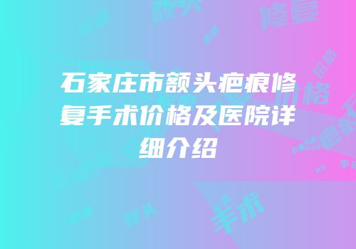 石家庄市额头疤痕修复手术价格及医院详细介绍