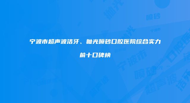 宁波市超声波洁牙、抛光喷砂口腔医院综合实力前十口碑榜
