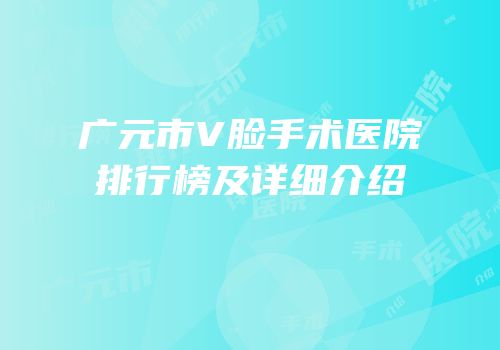 广元市V脸手术医院排行榜及详细介绍