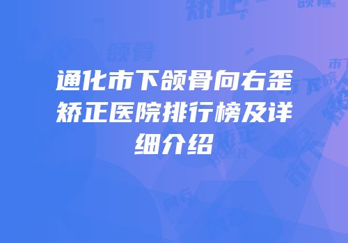 通化市下颌骨向右歪矫正医院排行榜及详细介绍