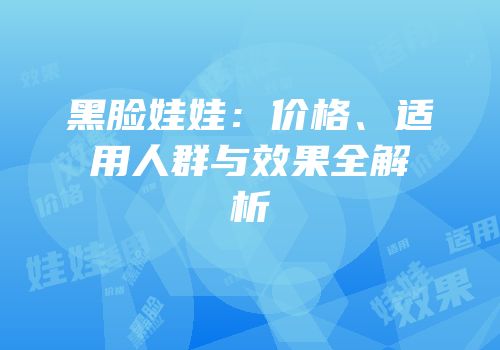 黑脸娃娃：价格、适用人群与效果全解析